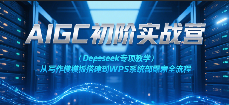 AIGC初阶实战营:Deepseek专项教学,从写作模板搭建到WPS系统部署全流程网赚项目-副业赚钱-互联网创业-资源整合百读客