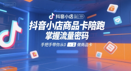 抖音小店商品卡陪跑,掌握流量密码,手把手带你从0-1做商品卡网赚项目-副业赚钱-互联网创业-资源整合百读客