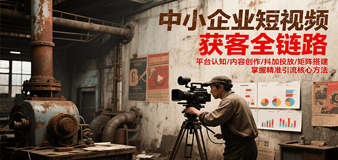 中小企业短视频获客全链路,平台认知/内容创作/抖加投放/矩阵搭建,精准引流核心方法网赚项目-副业赚钱-互联网创业-资源整合百读客