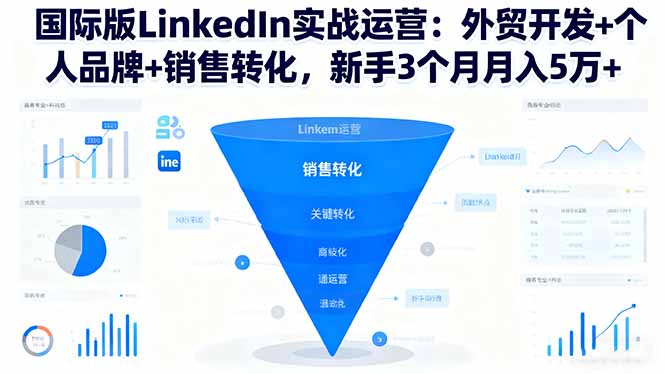 国际版LinkedIn实战运营：外贸开发+个人品牌+销售转化，新手3个月月入5万+网赚项目-副业赚钱-互联网创业-资源整合百读客