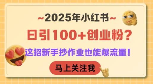2025年小红书日引100+创业粉？这招新手抄作业也能爆流量！网赚项目-副业赚钱-互联网创业-资源整合百读客