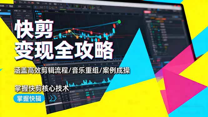 快剪变现全攻略：涵盖高效剪辑流程/音乐重组/案例实操，掌握快剪核心技术网赚项目-副业赚钱-互联网创业-资源整合百读客