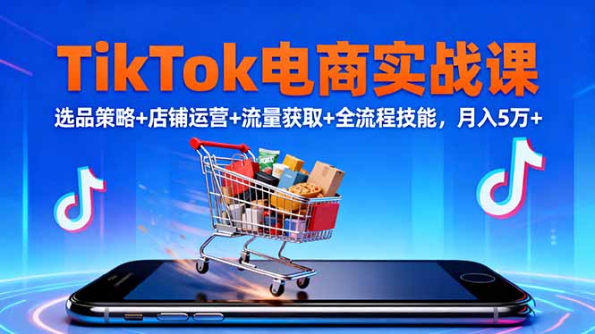 TikTok电商实战课10月,选品策略+店铺运营+流量获取+全流程技能,月入5万+网赚项目-副业赚钱-互联网创业-资源整合百读客