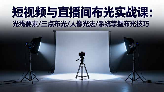 短视频与直播间布光实战课：光线要素/三点布光/人像光法/系统掌握布光技巧网赚项目-副业赚钱-互联网创业-资源整合百读客