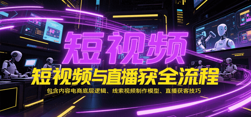 短视频与直播获客全流程，包含内容电商底层逻辑、线索视频制作模型、直播获客技巧网赚项目-副业赚钱-互联网创业-资源整合百读客