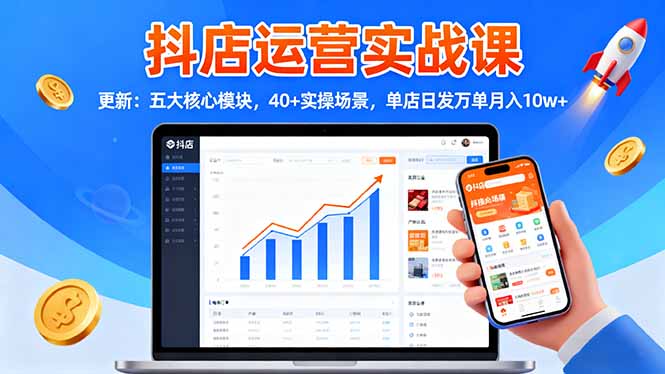 抖店运营实战课-更新：五大核心模块，40+实操场景，单店日发万单月入10w+网赚项目-副业赚钱-互联网创业-资源整合百读客