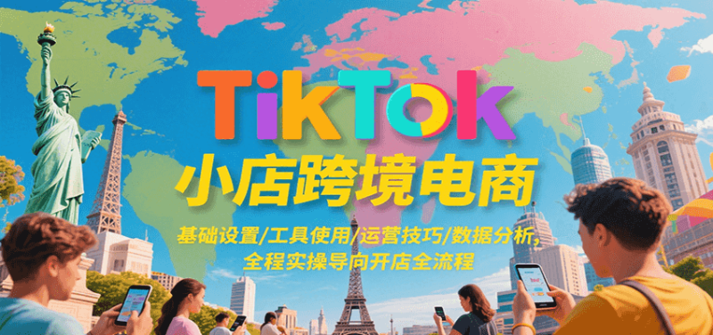 TikTok小店跨境电商，基础设置/工具使用/运营技巧/数据分析，全程实操导向开店全流程网赚项目-副业赚钱-互联网创业-资源整合百读客