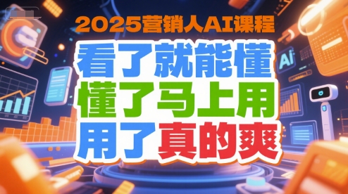 2025营销人AI课程，看了就能懂，懂了马上用，用了真的爽网赚项目-副业赚钱-互联网创业-资源整合百读客