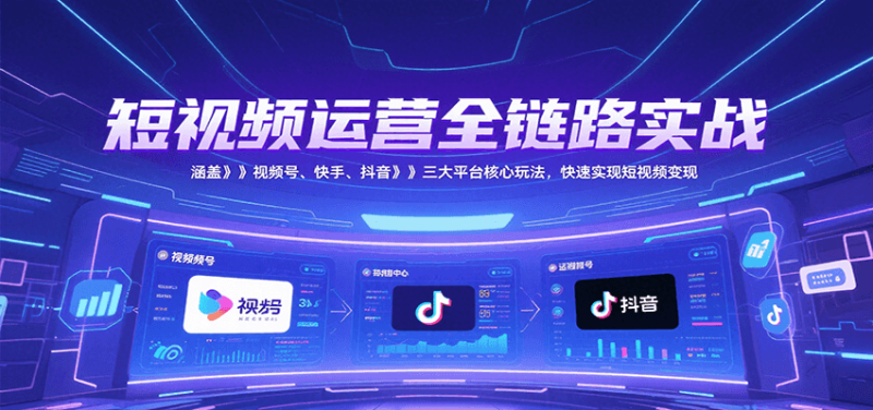 短视频运营全链路实战,涵盖视频号、快手、抖音三大平台核心玩法,快速实现变现!网赚项目-副业赚钱-互联网创业-资源整合百读客