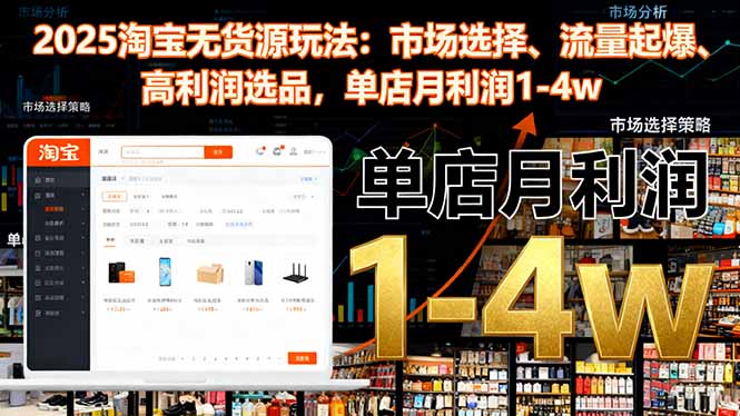 2025淘宝无货源玩法：市场选择、流量起爆、高利润选品，单店月利润1-4w网赚项目-副业赚钱-互联网创业-资源整合百读客