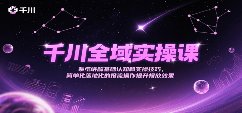 千川全域实操课，系统讲解基础认知和实操技巧，简单化落地化的投流操作提升投放效果网赚项目-副业赚钱-互联网创业-资源整合百读客