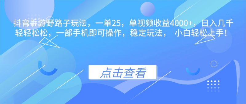 抖音手游野路子玩法，一单25，单视频收益4000+，日入几千轻轻松松，一…网赚项目-副业赚钱-互联网创业-资源整合百读客