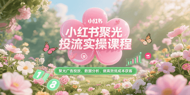 小红书聚光投流实操课程,聚光广告投放、数据分析、做高效低成本获客网赚项目-副业赚钱-互联网创业-资源整合百读客