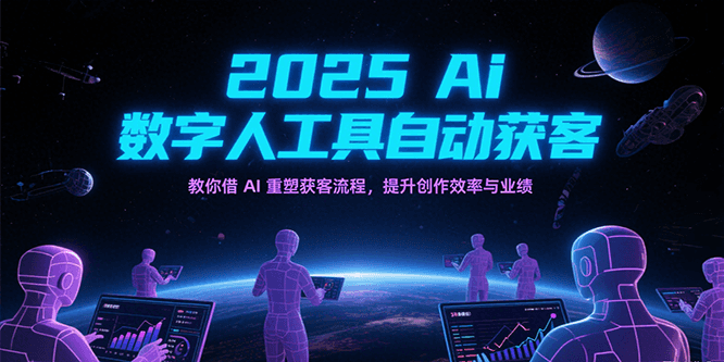 2025Ai数字人工具自动获客，教你借AI重塑获客流程，提升创作效率与业绩网赚项目-副业赚钱-互联网创业-资源整合百读客