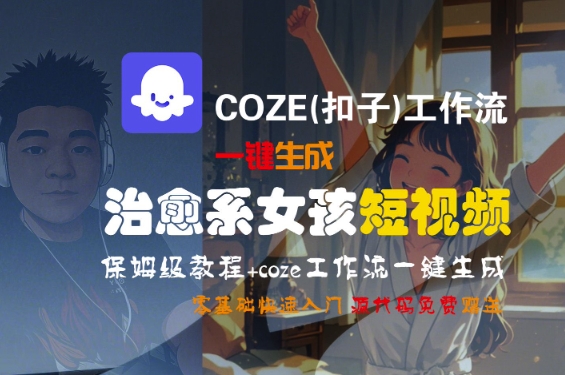 COZE(扣子)工作流一键生成治愈系女孩短视频,保姆级教程,零基础快速入门网赚项目-副业赚钱-互联网创业-资源整合百读客
