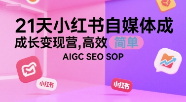 21天小红书自媒体成长变现营,高效 简单 AIGC SEO SOP网赚项目-副业赚钱-互联网创业-资源整合百读客