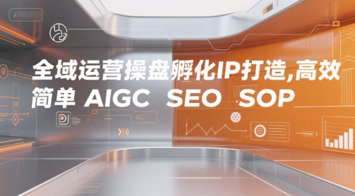全域运营操盘孵化IP打造，高效 简单 AIGC SEO SOP网赚项目-副业赚钱-互联网创业-资源整合百读客