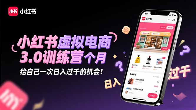 小红书虚拟电商3.0训练营:2025最后1个月,给自己一次日入过千的机会!网赚项目-副业赚钱-互联网创业-资源整合百读客