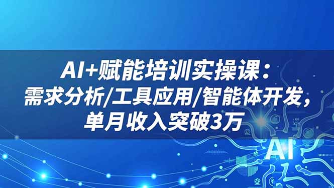 AI+赋能培训实操课:需求分析/工具应用/智能体开发,单月收入突破3万网赚项目-副业赚钱-互联网创业-资源整合百读客