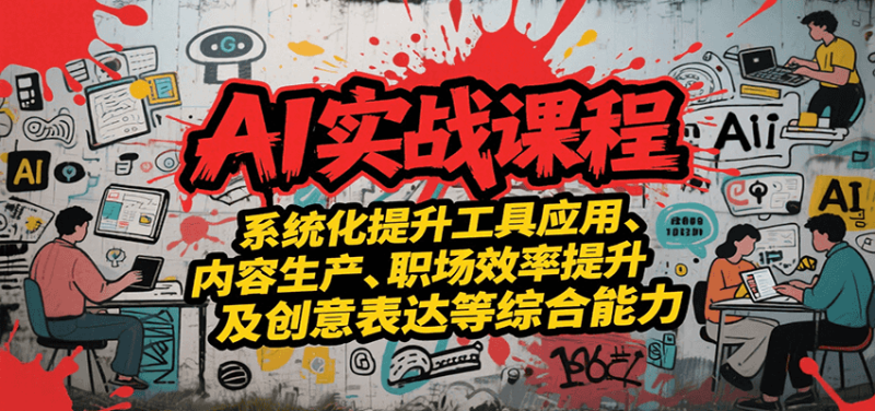 AI实战系统课程,提升工具应用、内容生产、职场效率提升及创意表达等综合能力网赚项目-副业赚钱-互联网创业-资源整合百读客