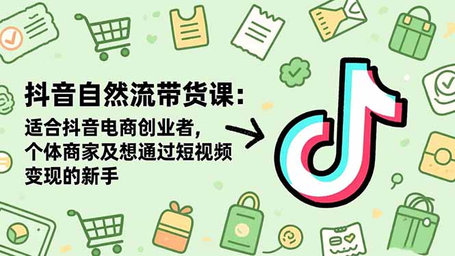 抖音自然流带货课:适合抖音电商创业者,个体商家及想通过短视频变现的新手网赚项目-副业赚钱-互联网创业-资源整合百读客