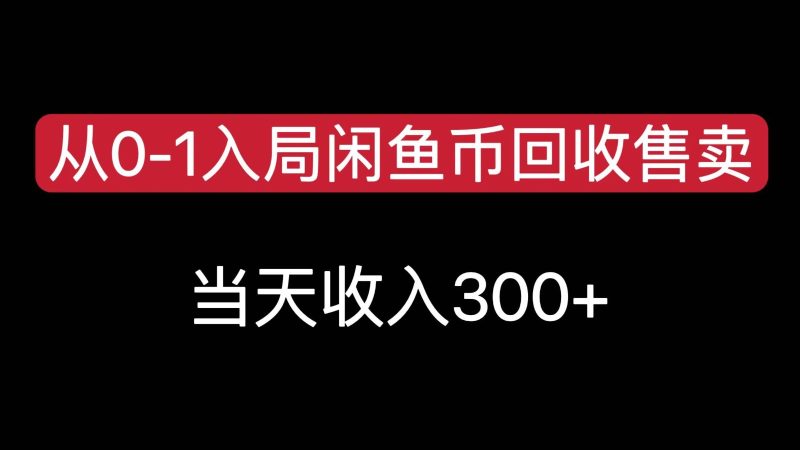 从0-1入局闲鱼币回收售卖，当天变现300，简单无脑网赚项目-副业赚钱-互联网创业-资源整合百读客