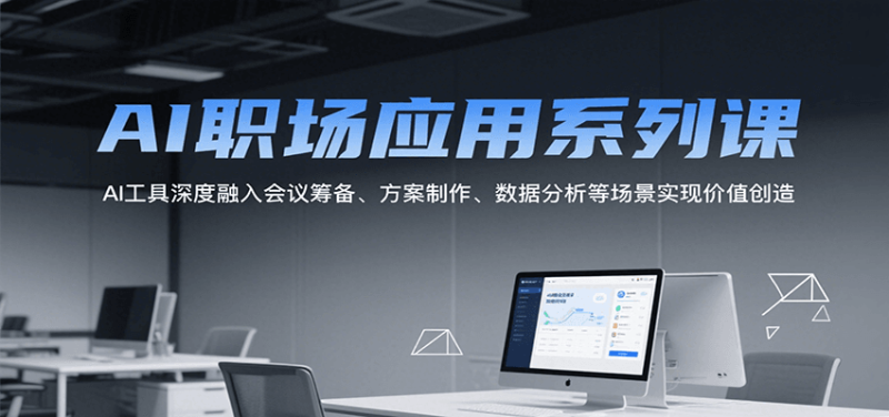 AI职场应用系列课,AI工具深度融入会议筹备、方案制作、数据分析等场景实现价值创造网赚项目-副业赚钱-互联网创业-资源整合百读客