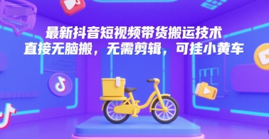最新抖音短视频带货搬运技术,直接无脑搬,无需剪辑,可挂小黄车网赚项目-副业赚钱-互联网创业-资源整合百读客