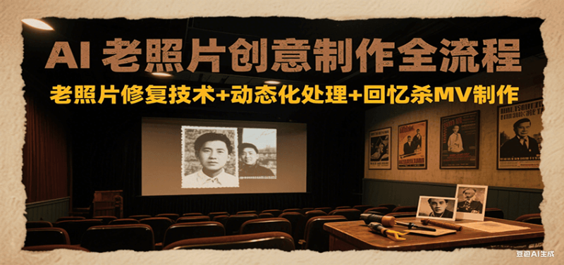 AI老照片创意制作全流程:老照片修复技术+动态化处理+回忆杀MV制作网赚项目-副业赚钱-互联网创业-资源整合百读客