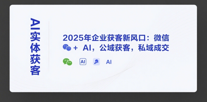 AI实体获客，2025年企业获客新风口：微信+ AI，公域获客，私域成交网赚项目-副业赚钱-互联网创业-资源整合百读客