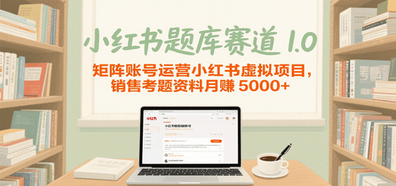 小红书题库赛道1.0,矩阵账号运营小红书虚拟项目,销售行业资格证考题资料月赚5000+网赚项目-副业赚钱-互联网创业-资源整合百读客