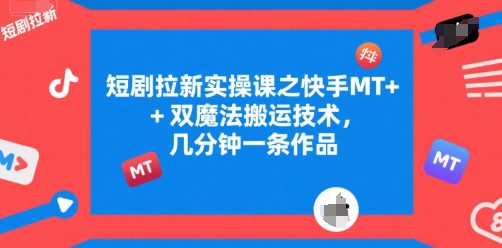 短剧拉新实操课之快手MT+双魔法搬运技术，几分钟一条作品网赚项目-副业赚钱-互联网创业-资源整合百读客