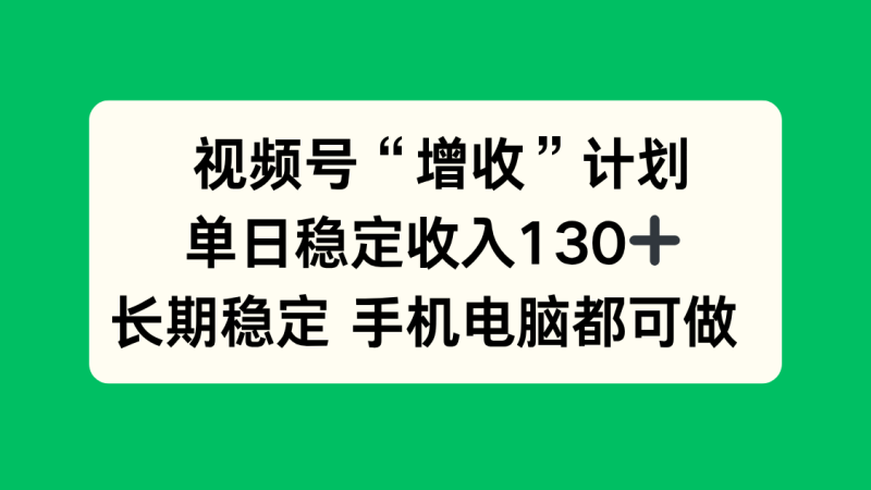 视频号“增收”计划，单日稳定收入130十，长期稳定 手机电脑都可做！网赚项目-副业赚钱-互联网创业-资源整合百读客