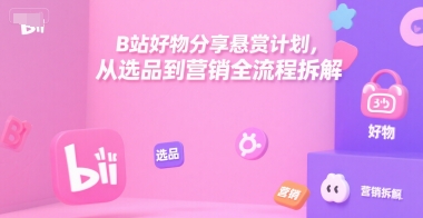 B站好物分享悬赏计划，从选品到营销全流程拆解网赚项目-副业赚钱-互联网创业-资源整合百读客