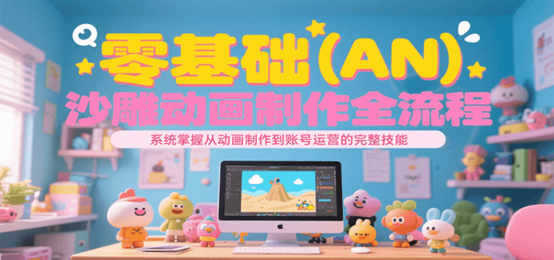 零基础(AN)沙雕动画制作全流程,系统掌握从动画制作到账号运营的完整技能网赚项目-副业赚钱-互联网创业-资源整合百读客