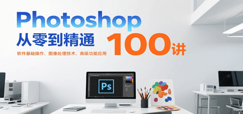 Photoshop从零到精通100讲：软件基础操作、图像处理技术、高级功能应用网赚项目-副业赚钱-互联网创业-资源整合百读客