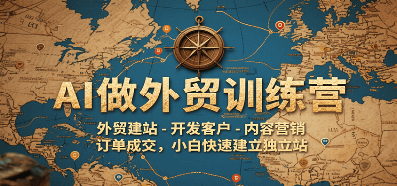 AI做外贸训练营,外贸建站-开发客户-内容营销-订单成交,小白快速建立独立站网赚项目-副业赚钱-互联网创业-资源整合百读客