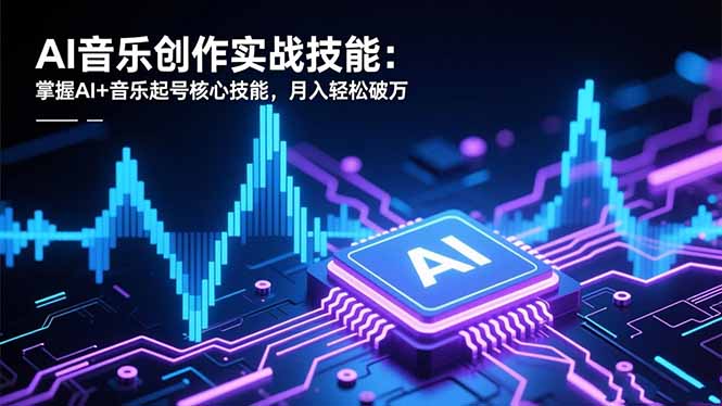 AI音乐创作实战技能:掌握AI+音乐起号核心技能,月入轻松破万网赚项目-副业赚钱-互联网创业-资源整合百读客