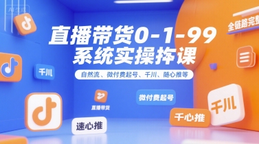 直播带货0~1~99系统实操课，自然流、微付费​起号、千川、随心推等，直播带货全链路完整逻辑网赚项目-副业赚钱-互联网创业-资源整合百读客