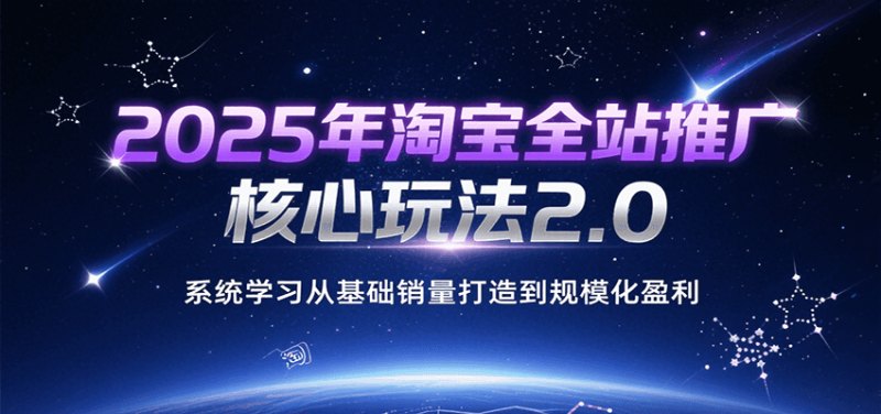 2025年淘宝全站推广核心玩法2.0,系统学习从基础销量打造到规模化盈利网赚项目-副业赚钱-互联网创业-资源整合百读客