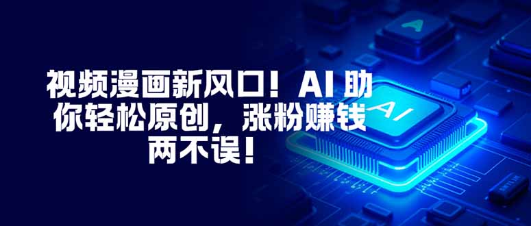 视频漫画新风口！AI 助你轻松原创，涨粉赚钱两不误！网赚项目-副业赚钱-互联网创业-资源整合百读客