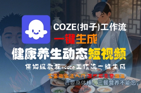 COZE(扣子)工作流一键生成健康养生动态短视频,保姆级教程,零基础快速入门网赚项目-副业赚钱-互联网创业-资源整合百读客