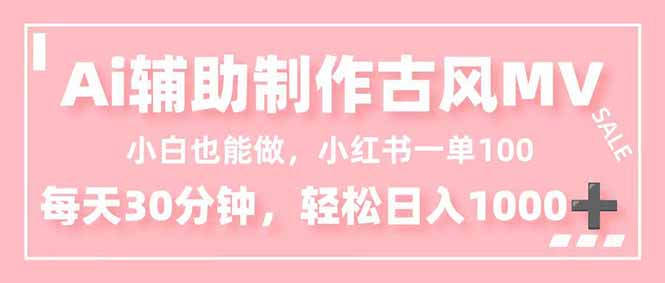 小白也能做！AI辅助制作古风MV，小红薯一单100，每天30分钟轻松日入1000+网赚项目-副业赚钱-互联网创业-资源整合百读客