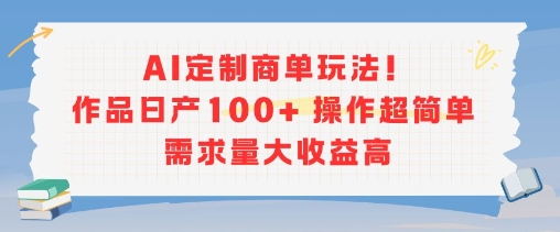 AI定制商单玩法，作品日产100+操作超简单，需求量大收益高网赚项目-副业赚钱-互联网创业-资源整合百读客