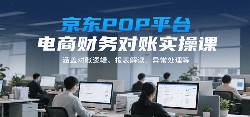 京东POP平台电商财务对账实操课，涵盖对账逻辑、报表解读、异常处理等网赚项目-副业赚钱-互联网创业-资源整合百读客