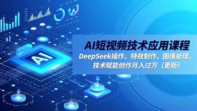 AI短视频技术应用课程，DeepSeek操作、特效制作、图像处理，技术赋能创作月入过万（更新）网赚项目-副业赚钱-互联网创业-资源整合百读客