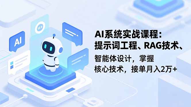 AI系统实战课程,提示词工程、RAG技术、智能体设计,掌握核心技术,接单月入2万+网赚项目-副业赚钱-互联网创业-资源整合百读客