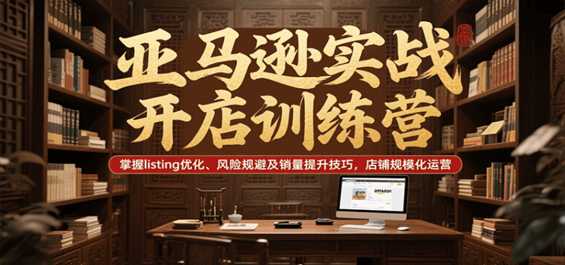 亚马逊实战开店训练营，掌握listing优化、风险规避及销量提升技巧，店铺规模化运营网赚项目-副业赚钱-互联网创业-资源整合百读客