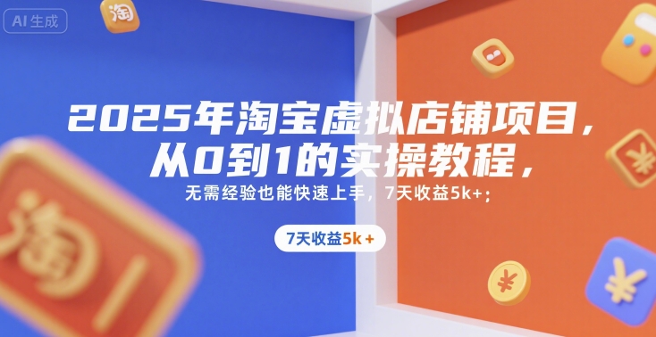 2025年淘宝虚拟店铺项目，从0到1的实操教程，​​无需经验也能快速上手，7天收益5k+网赚项目-副业赚钱-互联网创业-资源整合百读客