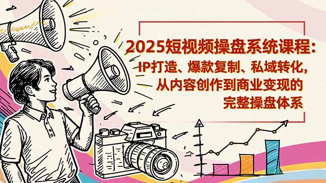 2025短视频操盘线下课程:IP打造、爆款复制、私域转化,从内容创作到商业变现的完整操盘体系网赚项目-副业赚钱-互联网创业-资源整合百读客